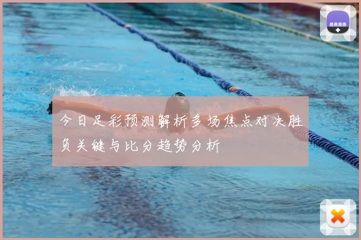今日足彩预测解析多场焦点对决胜负关键与比分趋势分析