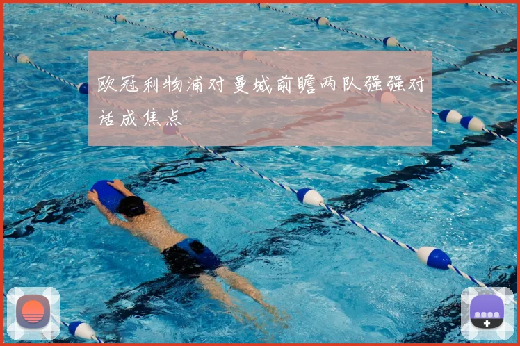欧冠利物浦对曼城前瞻两队强强对话成焦点