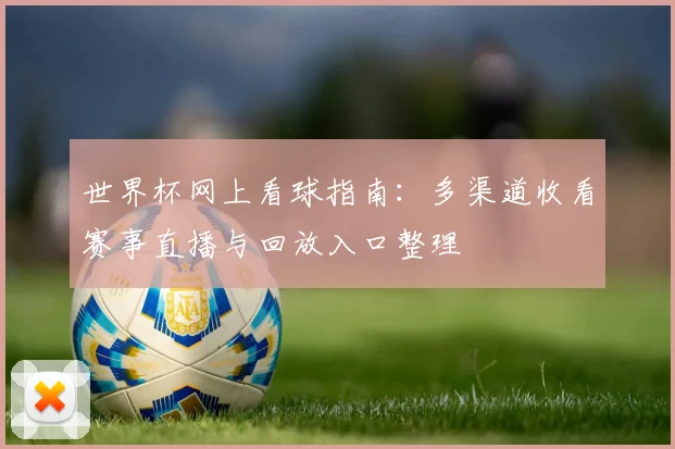世界杯网上看球指南：多渠道收看赛事直播与回放入口整理