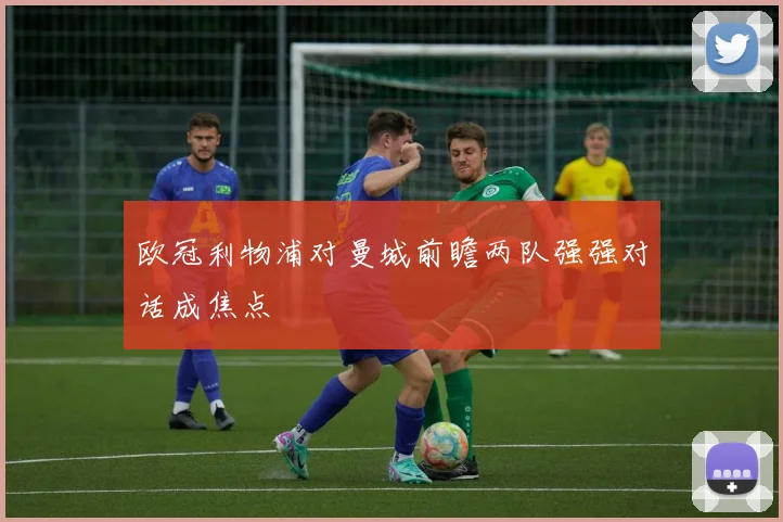 欧冠利物浦对曼城前瞻两队强强对话成焦点