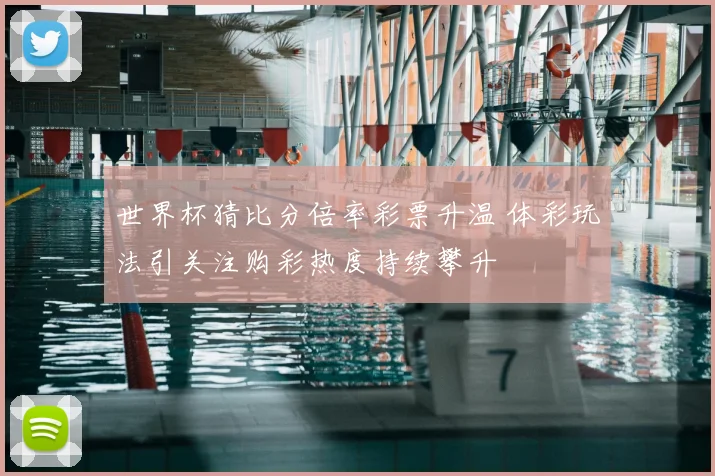 世界杯猜比分倍率彩票升温 体彩玩法引关注购彩热度持续攀升