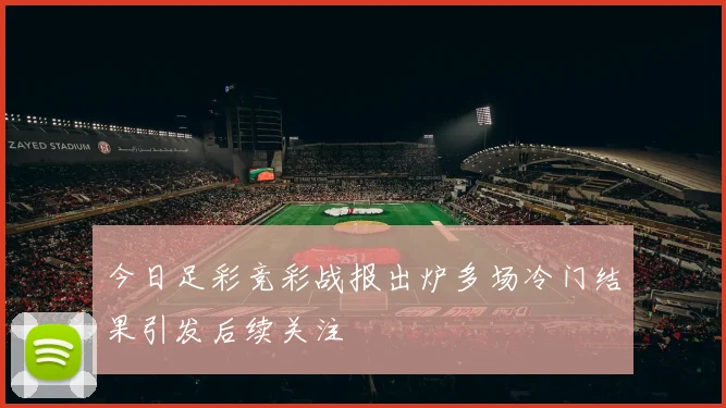 今日足彩竞彩战报出炉多场冷门结果引发后续关注