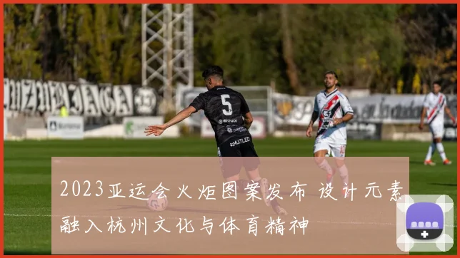 2023亚运会火炬图案发布 设计元素融入杭州文化与体育精神