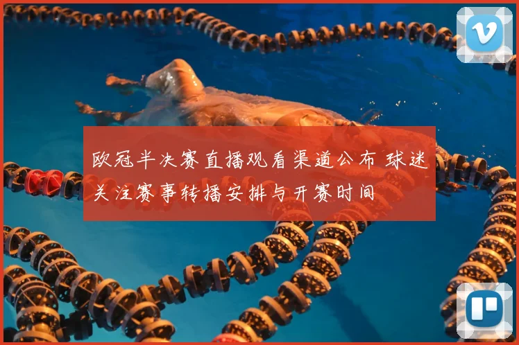 欧冠半决赛直播观看渠道公布 球迷关注赛事转播安排与开赛时间