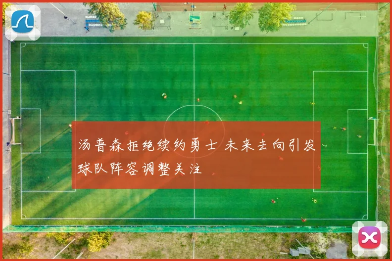 汤普森拒绝续约勇士 未来去向引发球队阵容调整关注