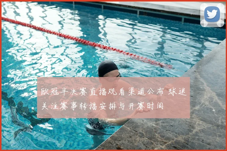 欧冠半决赛直播观看渠道公布 球迷关注赛事转播安排与开赛时间