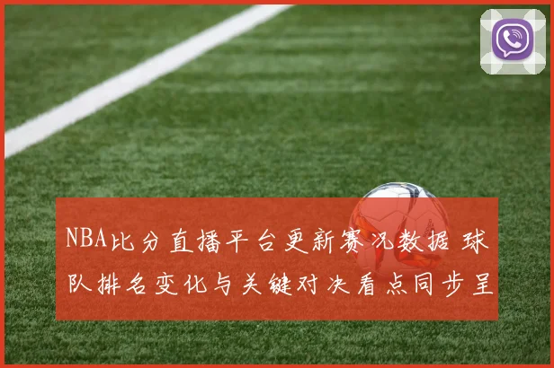 NBA比分直播平台更新赛况数据 球队排名变化与关键对决看点同步呈现