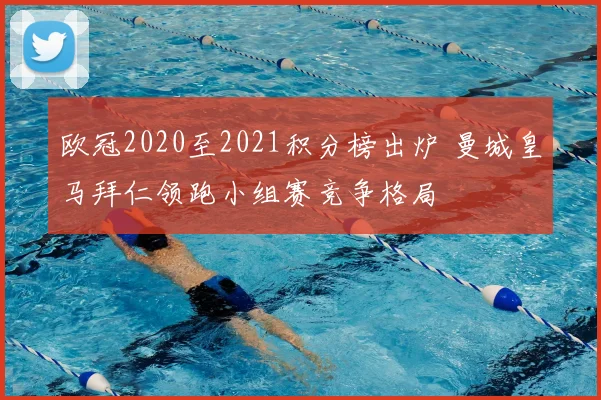 欧冠2020至2021积分榜出炉 曼城皇马拜仁领跑小组赛竞争格局