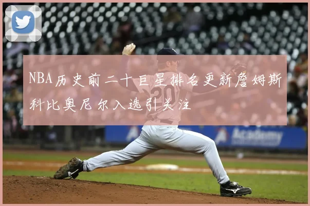 NBA历史前二十巨星排名更新詹姆斯科比奥尼尔入选引关注
