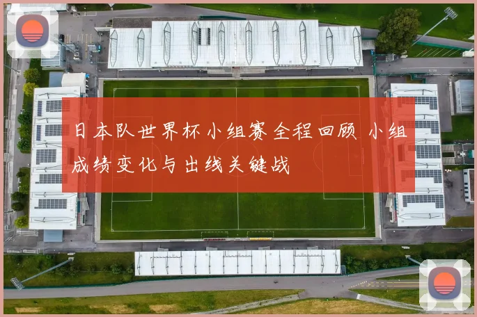 日本队世界杯小组赛全程回顾 小组成绩变化与出线关键战