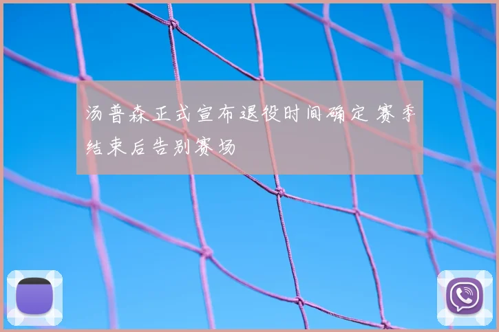 汤普森正式宣布退役时间确定 赛季结束后告别赛场