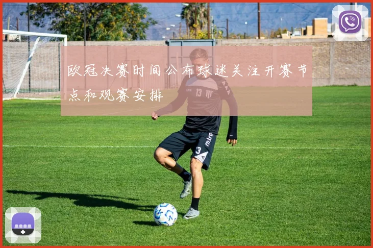 欧冠决赛时间公布球迷关注开赛节点和观赛安排
