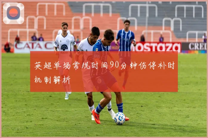 英超单场常规时间90分钟伤停补时机制解析