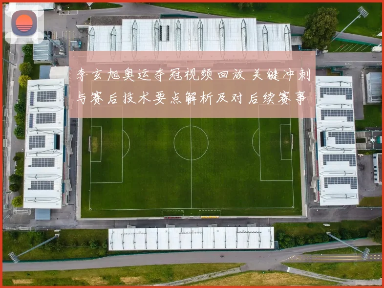 李玄旭奥运夺冠视频回放 关键冲刺与赛后技术要点解析及对后续赛事影响