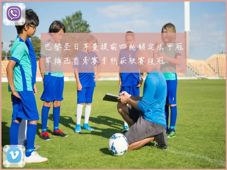 巴黎圣日耳曼提前四轮锁定法甲冠军梅西首秀赛季斩获联赛桂冠