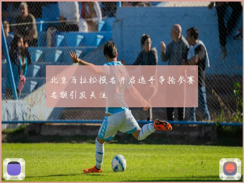 北京马拉松报名开启选手争抢参赛名额引发关注