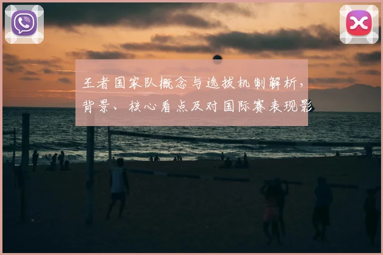王者国家队概念与选拔机制解析，背景、核心看点及对国际赛表现影响