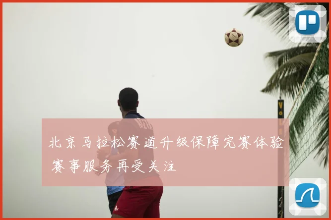 北京马拉松赛道升级保障完赛体验 赛事服务再受关注