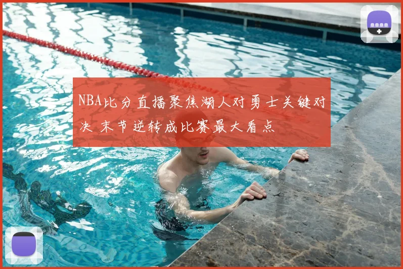 NBA比分直播聚焦湖人对勇士关键对决 末节逆转成比赛最大看点